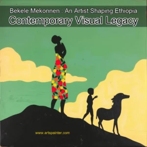 Bekele Mekonnen : An Artist Shaping Ethiopia Contemporary Visual Legacy